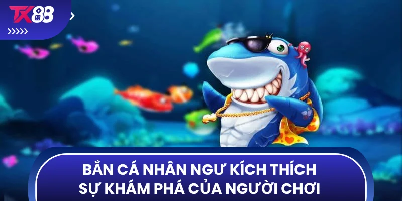 Bắn cá nhân ngư kích thích sự khám phá của người chơi