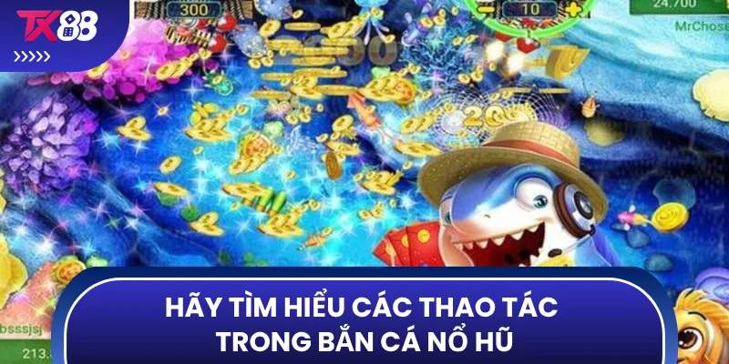 Hãy tìm hiểu các thao tác trong bắn cá nổ hũ
