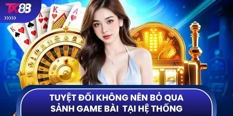 Tuyệt đối không nên bỏ qua sảnh game bài  tại hệ thống